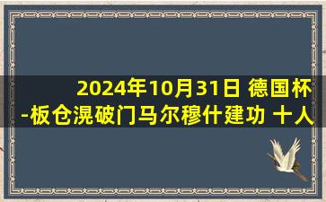 2024年10月31日 德国杯-板仓滉破门马尔穆什建功 十人法兰克福2-1逆转门兴